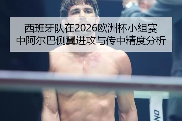 西班牙队在2026欧洲杯小组赛中阿尔巴侧翼进攻与传中精度分析