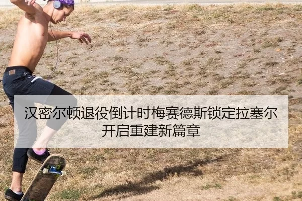 汉密尔顿退役倒计时梅赛德斯锁定拉塞尔开启重建新篇章