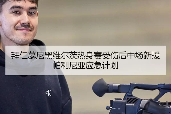 拜仁慕尼黑维尔茨热身赛受伤后中场新援帕利尼亚应急计划